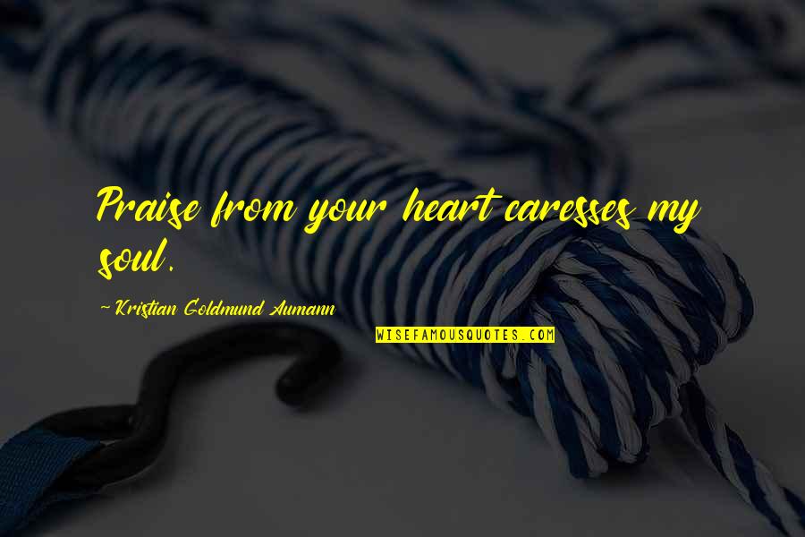 Laubach1 Quotes By Kristian Goldmund Aumann: Praise from your heart caresses my soul. Laubach1 Quotes By Kristian Goldmund Aumann: Praise from your heart caresses my soul.