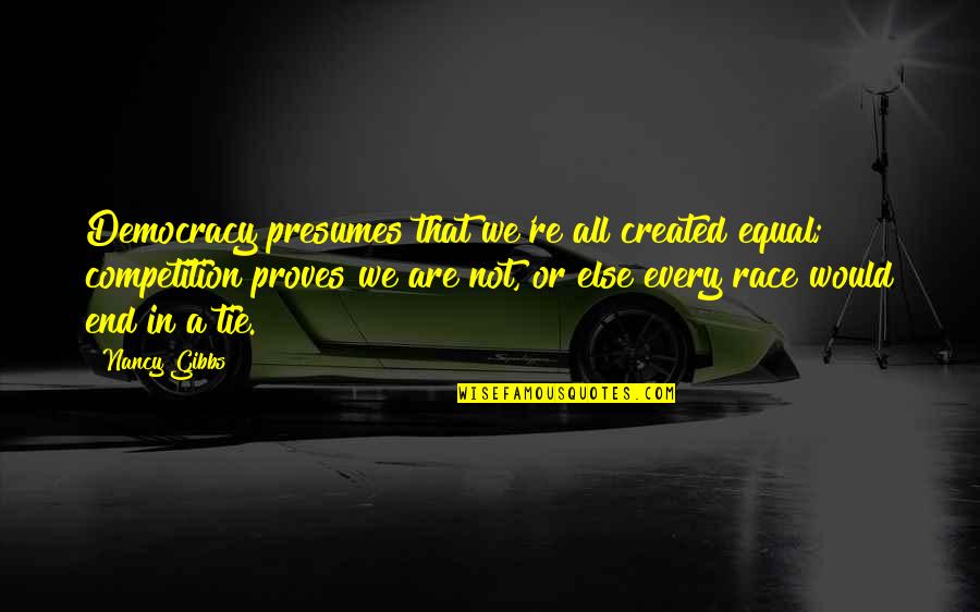 Laubacher Knabenchor Quotes By Nancy Gibbs: Democracy presumes that we're all created equal; competition Laubacher Knabenchor Quotes By Nancy Gibbs: Democracy presumes that we're all created equal; competition