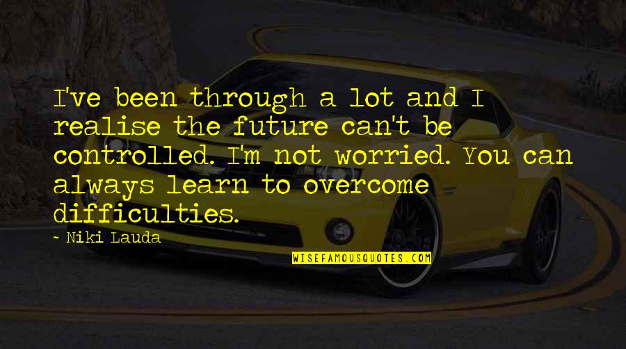 Lauda Quotes By Niki Lauda: I've been through a lot and I realise Lauda Quotes By Niki Lauda: I've been through a lot and I realise