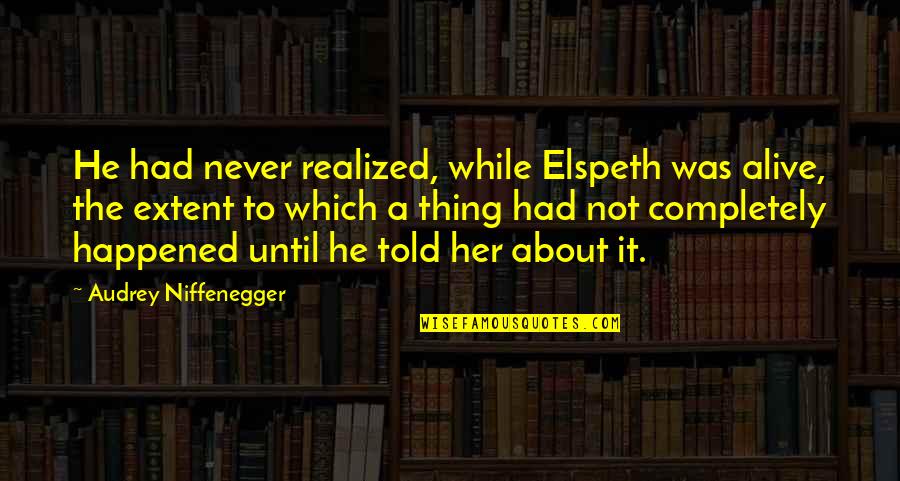 Laudable In A Sentence Quotes By Audrey Niffenegger: He had never realized, while Elspeth was alive,