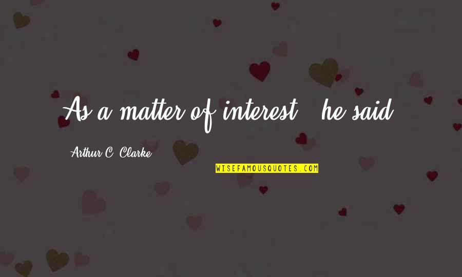 Laudable Productions Quotes By Arthur C. Clarke: As a matter of interest," he said, Laudable Productions Quotes By Arthur C. Clarke: As a matter of interest," he said,