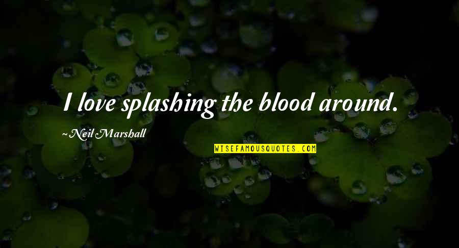 Laudace Quotes By Neil Marshall: I love splashing the blood around. Laudace Quotes By Neil Marshall: I love splashing the blood around.