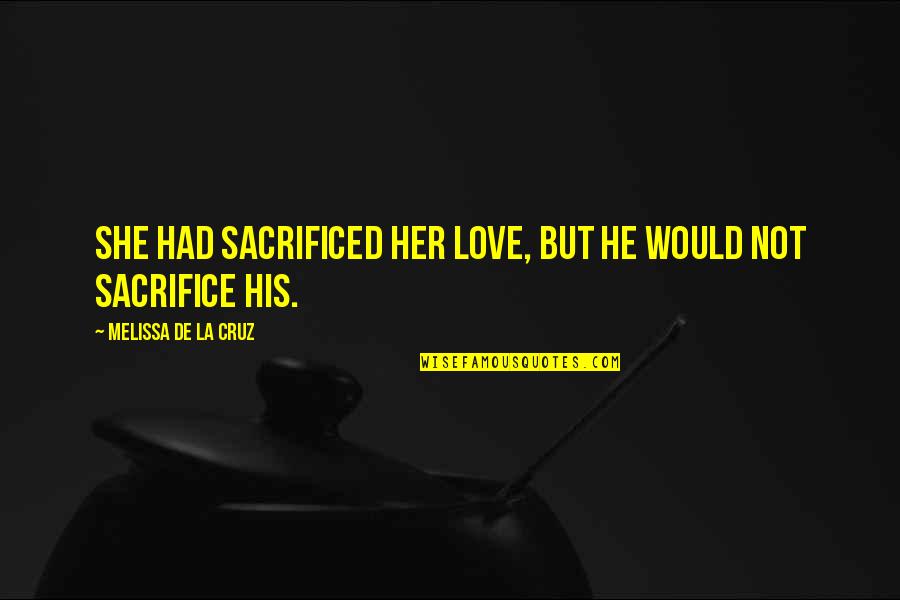 Laudano Quotes By Melissa De La Cruz: She had sacrificed her love, but he would