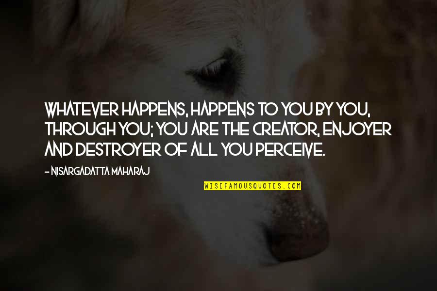 Laudation Define Quotes By Nisargadatta Maharaj: Whatever happens, happens to you by you, through
