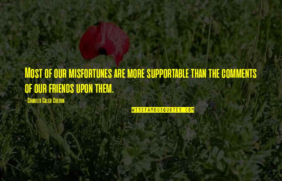 Laudation Quotes By Charles Caleb Colton: Most of our misfortunes are more supportable than