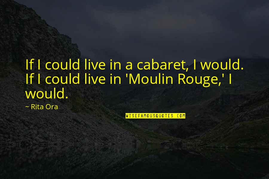 Laudation Quotes By Rita Ora: If I could live in a cabaret, I