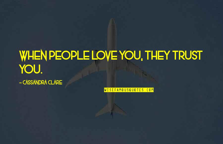 Laudations Quotes By Cassandra Clare: When people love you, they trust you. Laudations Quotes By Cassandra Clare: When people love you, they trust you.