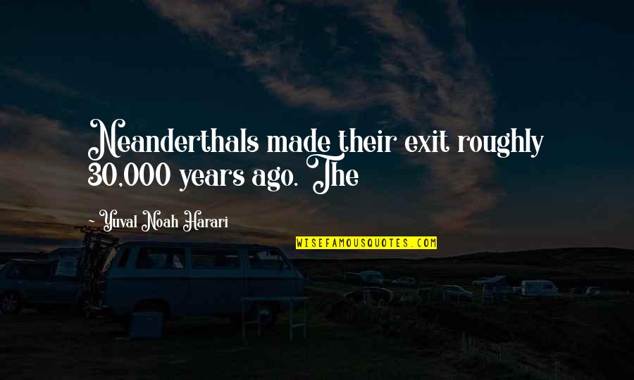 Laudations Quotes By Yuval Noah Harari: Neanderthals made their exit roughly 30,000 years ago. Laudations Quotes By Yuval Noah Harari: Neanderthals made their exit roughly 30,000 years ago.