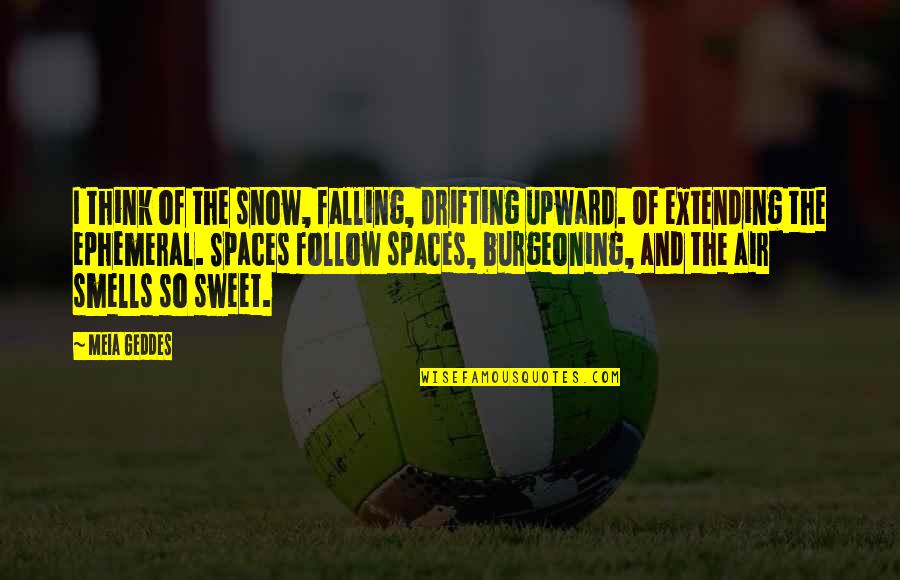 Laudatory 7 Quotes By Meia Geddes: I think of the snow, falling, drifting upward. Laudatory 7 Quotes By Meia Geddes: I think of the snow, falling, drifting upward.