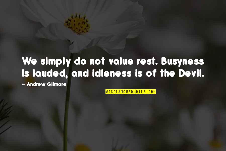 Lauded Quotes By Andrew Gilmore: We simply do not value rest. Busyness is