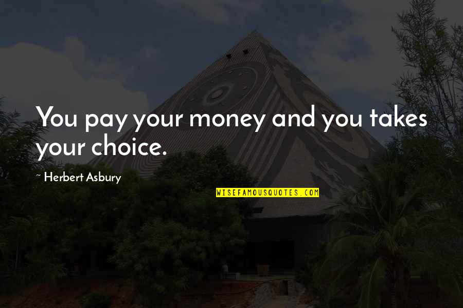 Laudelem Quotes By Herbert Asbury: You pay your money and you takes your Laudelem Quotes By Herbert Asbury: You pay your money and you takes your