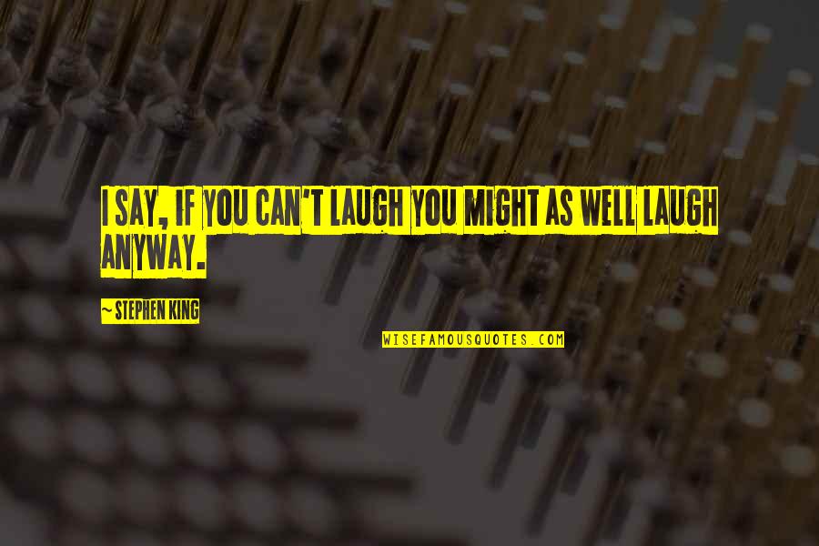 Lauderback Quotes By Stephen King: I say, if you can't laugh you might Lauderback Quotes By Stephen King: I say, if you can't laugh you might