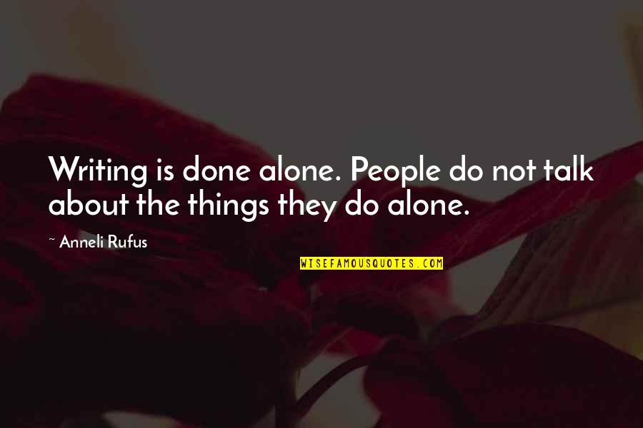 Lauding Quotes By Anneli Rufus: Writing is done alone. People do not talk