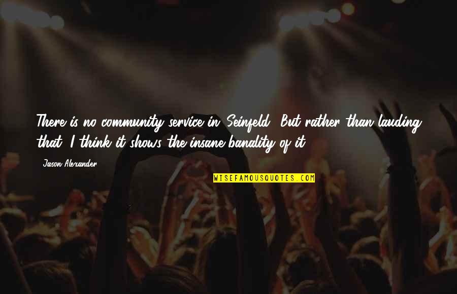 Lauding Quotes By Jason Alexander: There is no community service in 'Seinfeld.' But Lauding Quotes By Jason Alexander: There is no community service in 'Seinfeld.' But