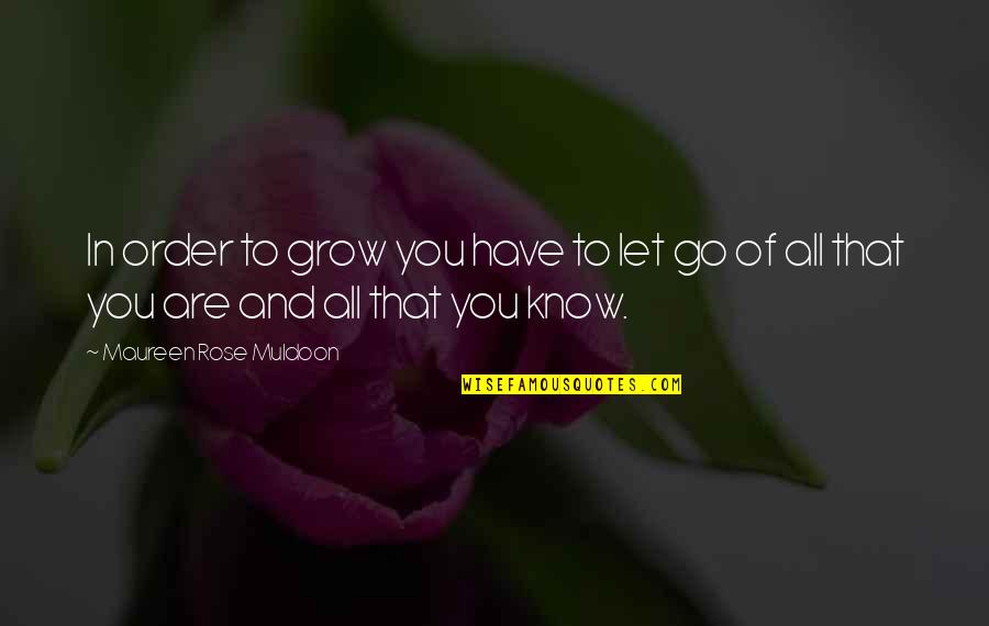 Lauding Quotes By Maureen Rose Muldoon: In order to grow you have to let Lauding Quotes By Maureen Rose Muldoon: In order to grow you have to let