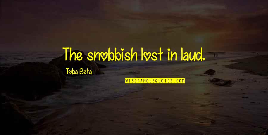 Laud's Quotes By Toba Beta: The snobbish lost in laud.