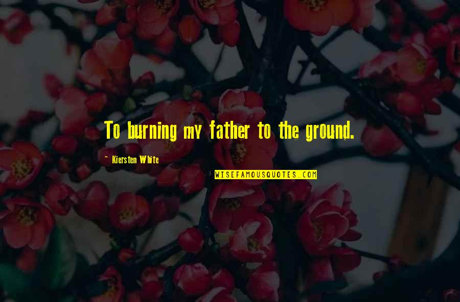 Lauenstein Associates Quotes By Kiersten White: To burning my father to the ground. Lauenstein Associates Quotes By Kiersten White: To burning my father to the ground.