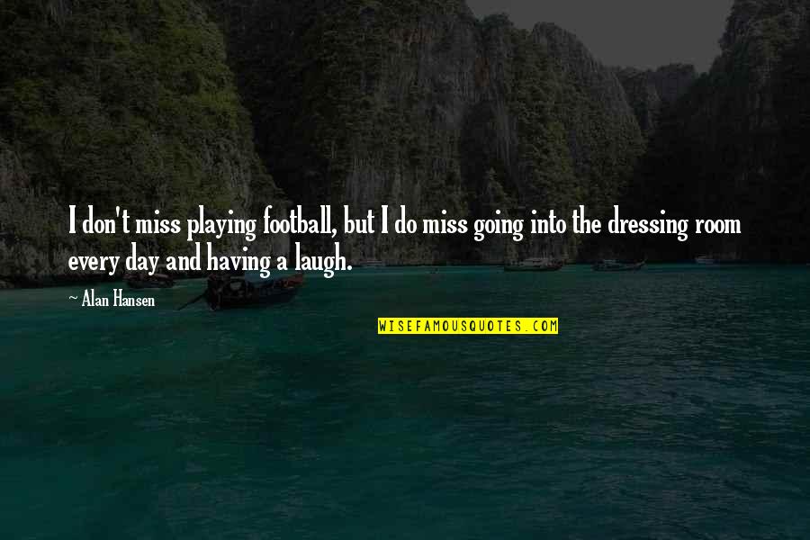 Laugh A Day Quotes By Alan Hansen: I don't miss playing football, but I do