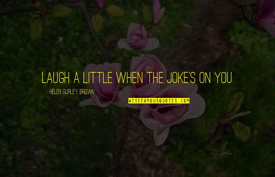 Laugh A Little Quotes By Helen Gurley Brown: Laugh a little when the joke's on you Laugh A Little Quotes By Helen Gurley Brown: Laugh a little when the joke's on you
