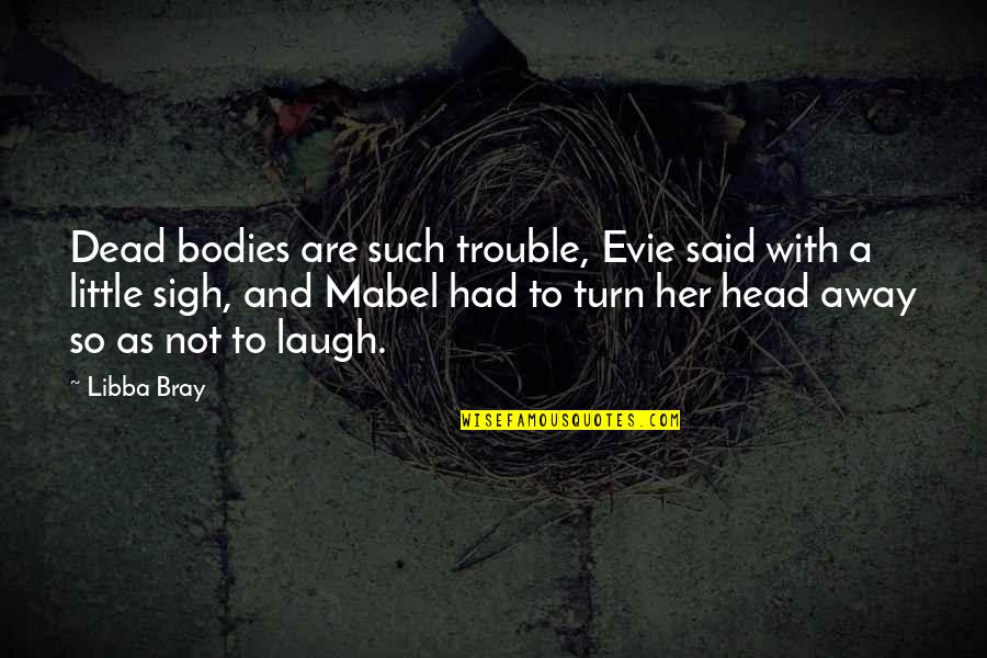 Laugh A Little Quotes By Libba Bray: Dead bodies are such trouble, Evie said with