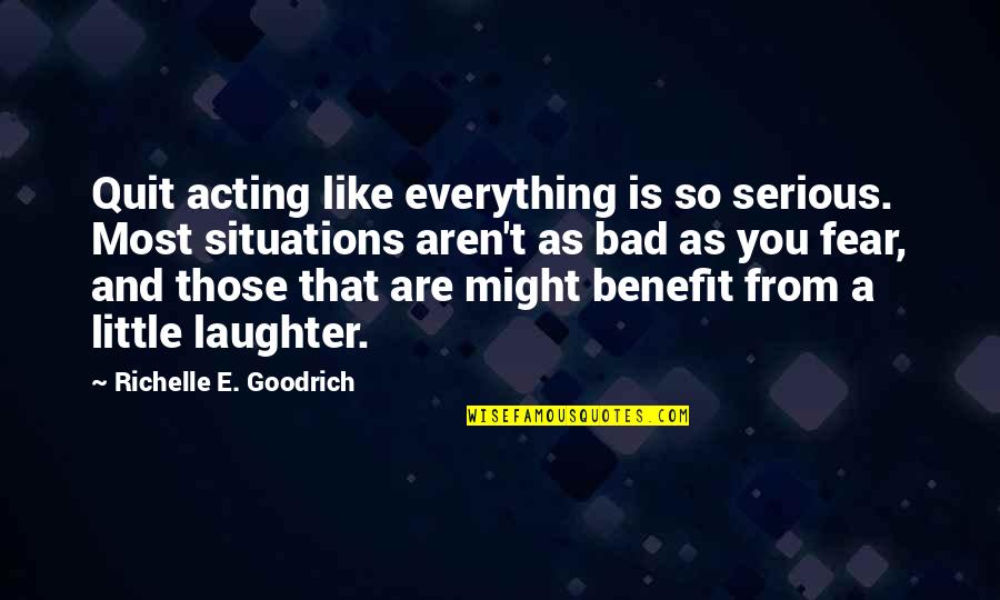 Laugh A Little Quotes By Richelle E. Goodrich: Quit acting like everything is so serious. Most Laugh A Little Quotes By Richelle E. Goodrich: Quit acting like everything is so serious. Most