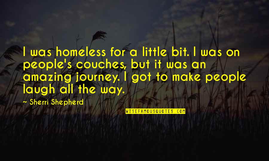 Laugh A Little Quotes By Sherri Shepherd: I was homeless for a little bit. I Laugh A Little Quotes By Sherri Shepherd: I was homeless for a little bit. I