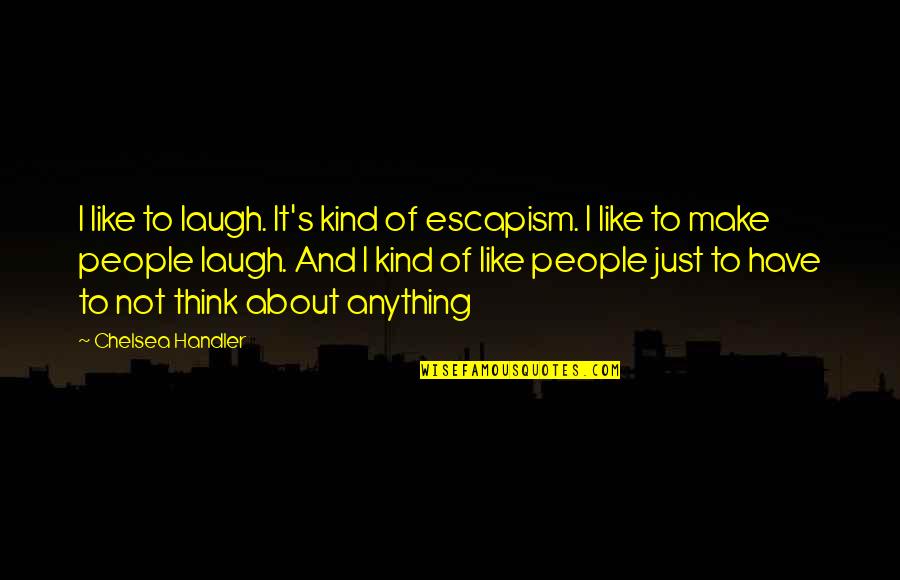 Laugh About It Quotes By Chelsea Handler: I like to laugh. It's kind of escapism.