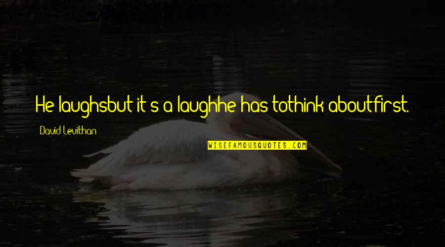 Laugh About It Quotes By David Levithan: He laughsbut it's a laughhe has tothink aboutfirst.