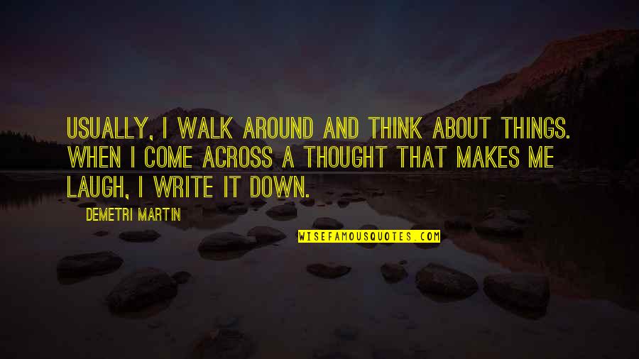 Laugh About It Quotes By Demetri Martin: Usually, I walk around and think about things.