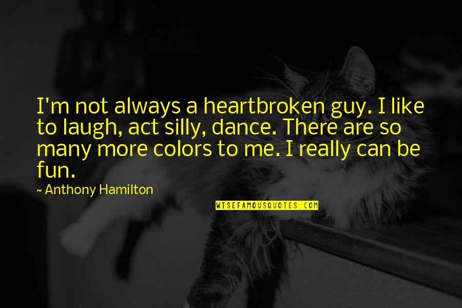 Laugh And Be Silly Quotes By Anthony Hamilton: I'm not always a heartbroken guy. I like