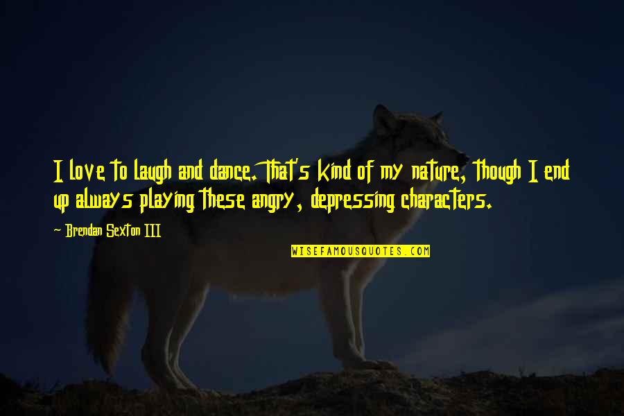 Laugh And Dance Quotes By Brendan Sexton III: I love to laugh and dance. That's kind Laugh And Dance Quotes By Brendan Sexton III: I love to laugh and dance. That's kind