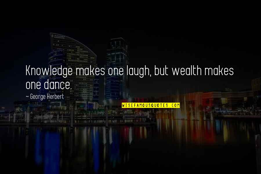 Laugh And Dance Quotes By George Herbert: Knowledge makes one laugh, but wealth makes one Laugh And Dance Quotes By George Herbert: Knowledge makes one laugh, but wealth makes one