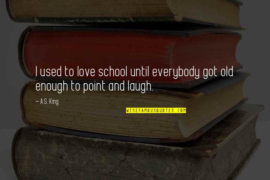 Laugh And Love Quotes By A.S. King: I used to love school until everybody got