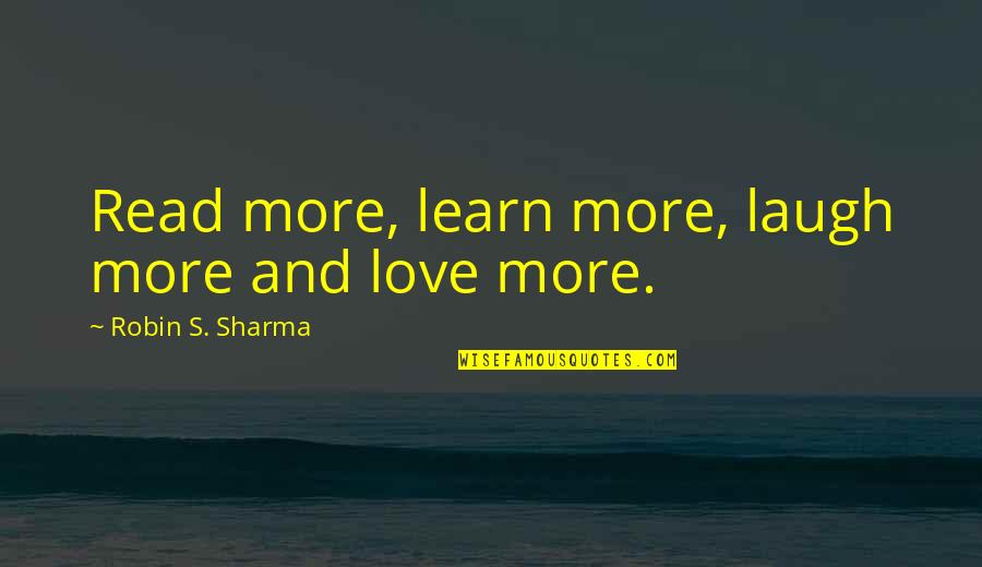 Laugh And Love Quotes By Robin S. Sharma: Read more, learn more, laugh more and love