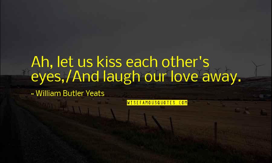 Laugh And Love Quotes By William Butler Yeats: Ah, let us kiss each other's eyes,/And laugh