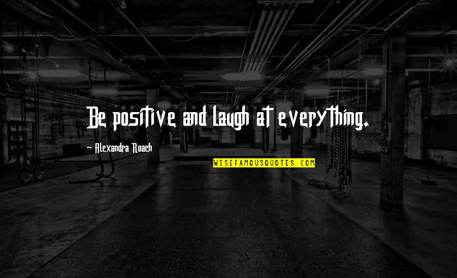 Laugh At Everything Quotes By Alexandra Roach: Be positive and laugh at everything.
