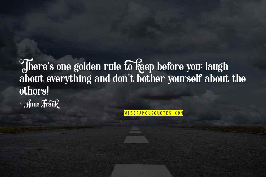 Laugh At Everything Quotes By Anne Frank: There's one golden rule to keep before you: