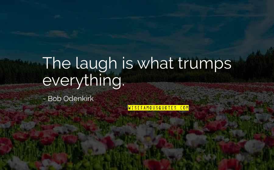 Laugh At Everything Quotes By Bob Odenkirk: The laugh is what trumps everything.
