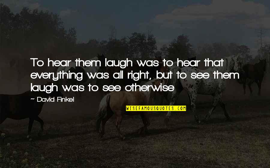 Laugh At Everything Quotes By David Finkel: To hear them laugh was to hear that