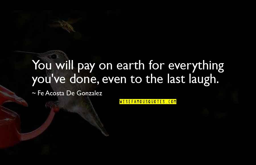 Laugh At Everything Quotes By Fe Acosta De Gonzalez: You will pay on earth for everything you've