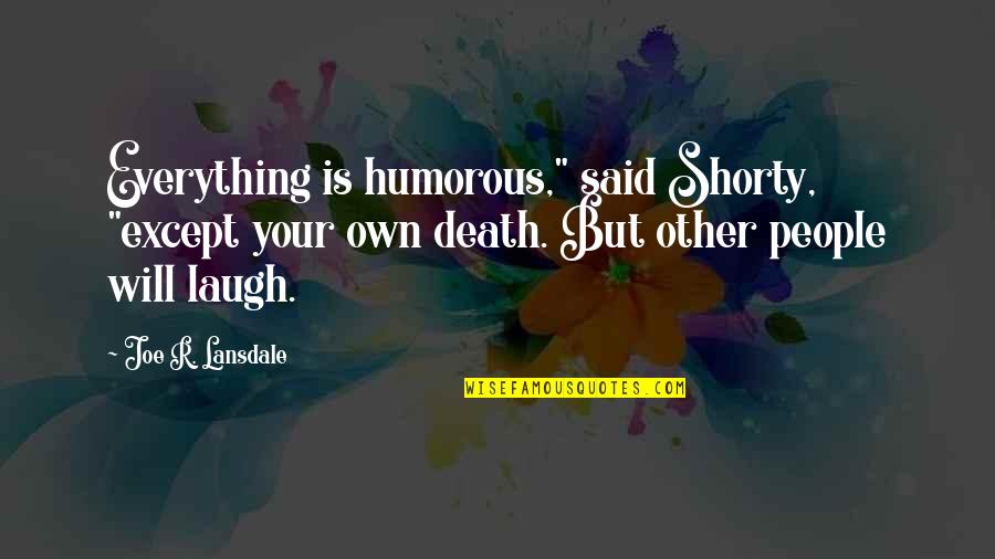 Laugh At Everything Quotes By Joe R. Lansdale: Everything is humorous," said Shorty, "except your own