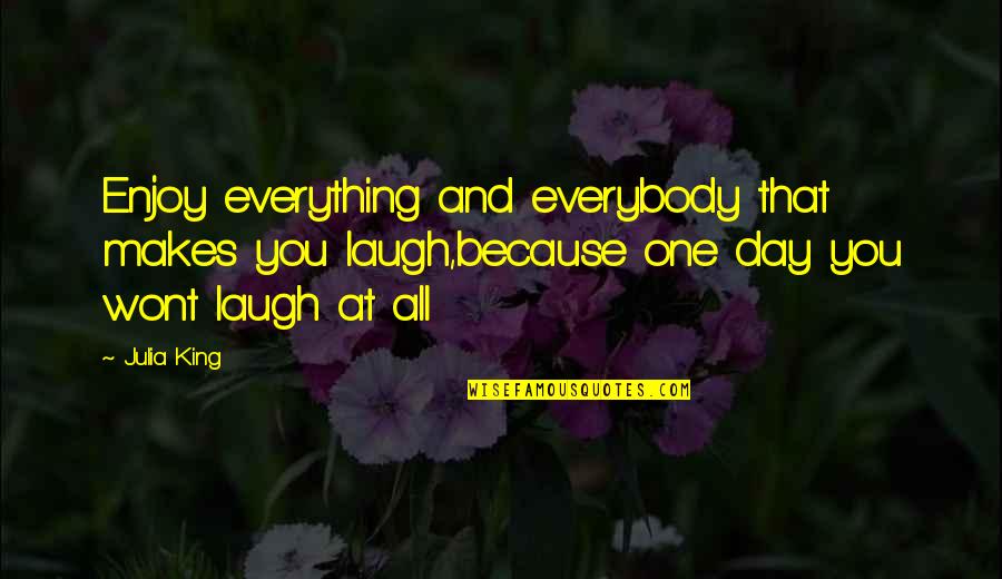 Laugh At Everything Quotes By Julia King: Enjoy everything and everybody that makes you laugh,because