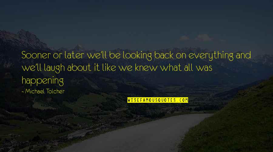 Laugh At Everything Quotes By Michael Tolcher: Sooner or later we'll be looking back on