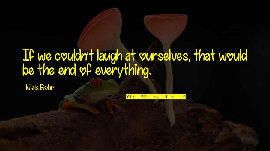 Laugh At Everything Quotes By Niels Bohr: If we couldn't laugh at ourselves, that would