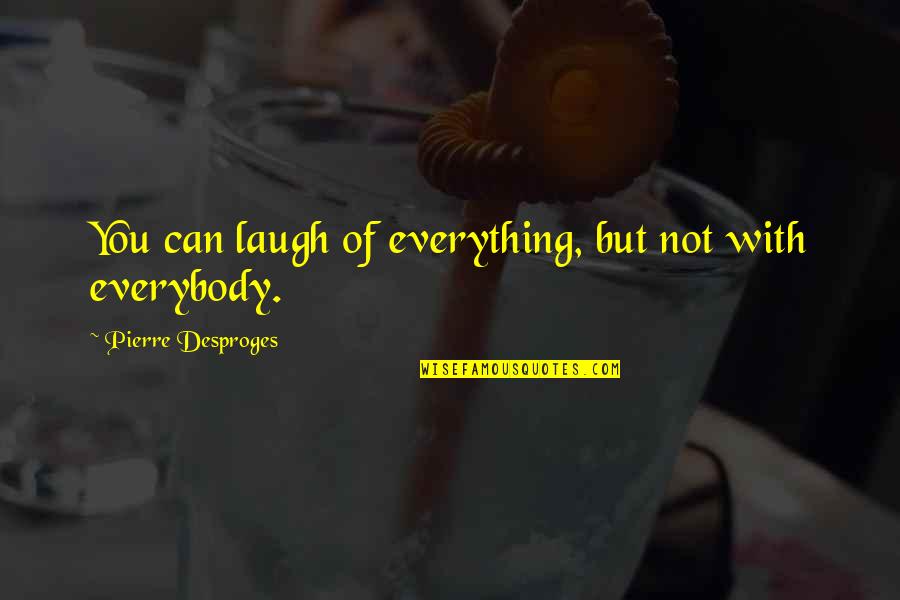 Laugh At Everything Quotes By Pierre Desproges: You can laugh of everything, but not with