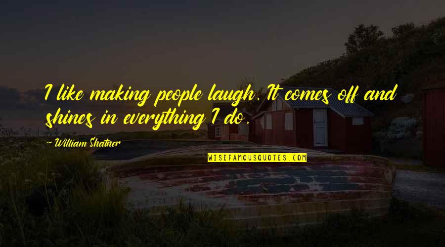 Laugh At Everything Quotes By William Shatner: I like making people laugh. It comes off