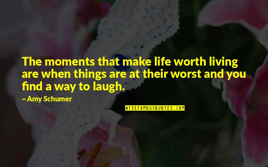 Laugh At Life Quotes By Amy Schumer: The moments that make life worth living are