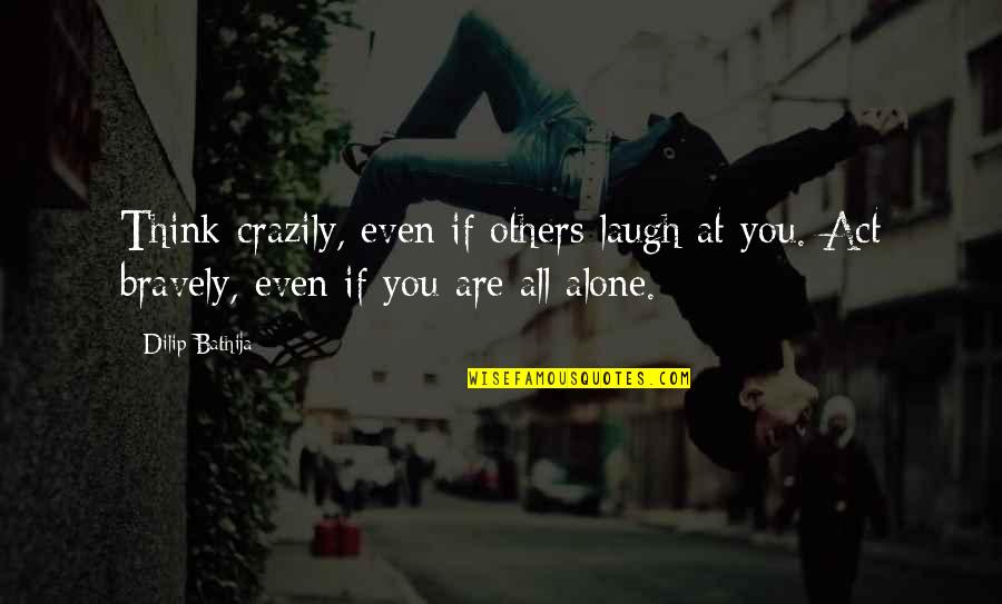 Laugh At Life Quotes By Dilip Bathija: Think crazily, even if others laugh at you.
