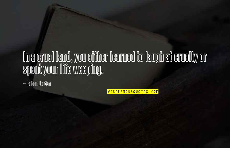 Laugh At Life Quotes By Robert Jordan: In a cruel land, you either learned to