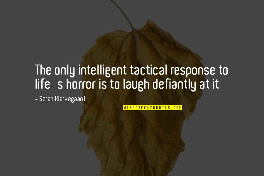 Laugh At Life Quotes By Soren Kierkegaard: The only intelligent tactical response to life's horror